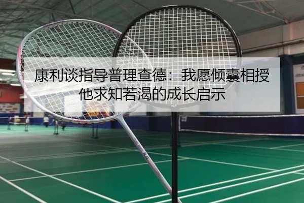 康利谈指导普理查德：我愿倾囊相授 他求知若渴的成长启示 - leyuapp